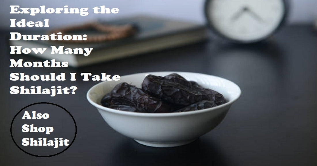 Exploring the Ideal Duration: How Many Months Should I Take Shilajit?